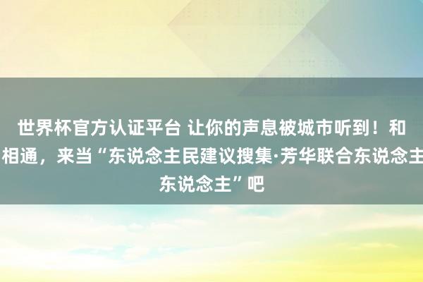 世界杯官方认证平台 让你的声息被城市听到！和他们相通，来当“东说念主民建议搜集·芳华联合东说念主”吧